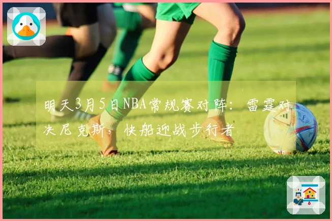 明天3月5日NBA常规赛对阵：雷霆对决尼克斯，快船迎战步行者