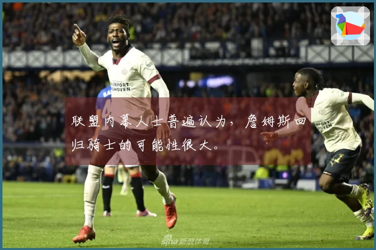 联盟内幕人士普遍认为，詹姆斯回归骑士的可能性很大。