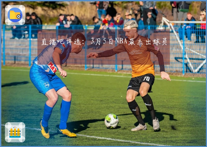 直播吧评选：3月5日NBA最杰出球员