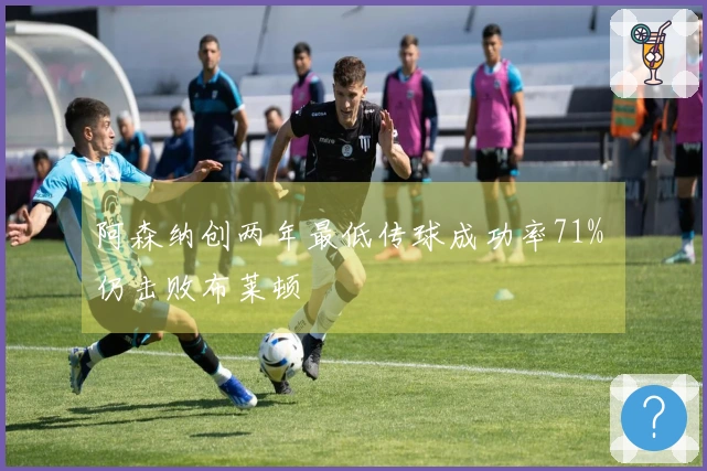 阿森纳创两年最低传球成功率71% 仍击败布莱顿