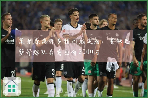莱尔森离开多特已成定局，曼联巴萨等球队有意出价3000万