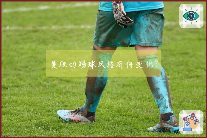 曼联的踢球风格有何变化？