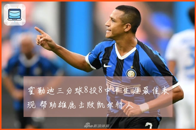 霍勒迪三分球8投8中平生涯最佳表现 帮助雄鹿击败凯尔特人