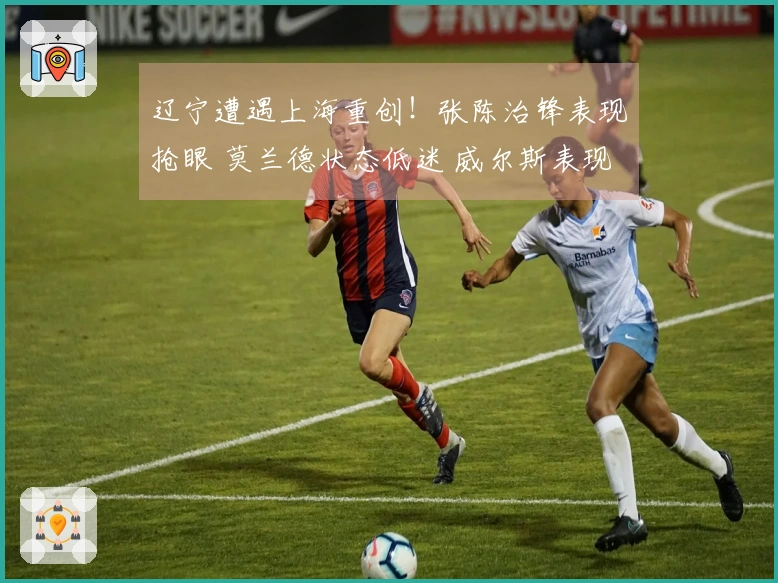 辽宁遭遇上海重创！张陈治锋表现抢眼 莫兰德状态低迷 威尔斯表现稳定