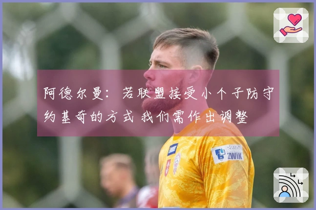 阿德尔曼：若联盟接受小个子防守约基奇的方式 我们需作出调整