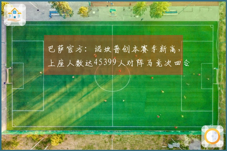 巴萨官方：诺坎普创本赛季新高，上座人数达45399人对阵马竞次回合
