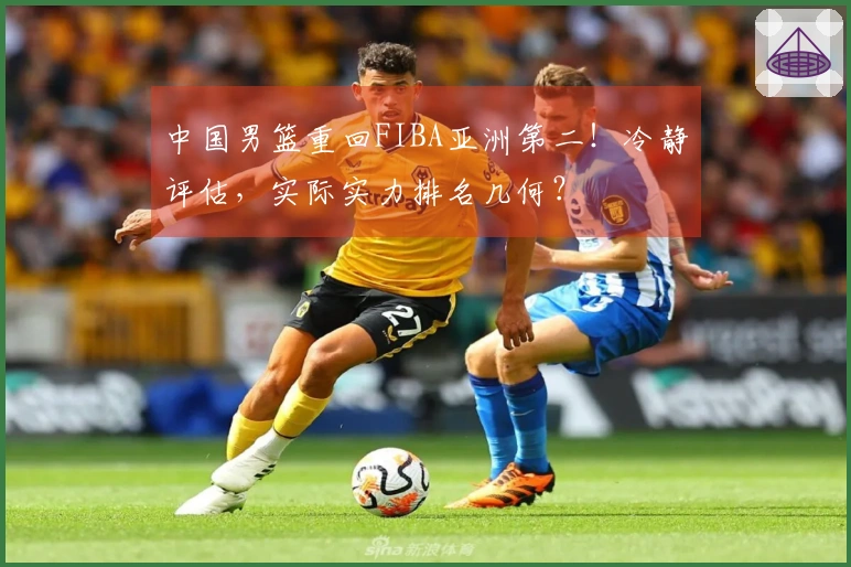 中国男篮重回FIBA亚洲第二！冷静评估，实际实力排名几何？