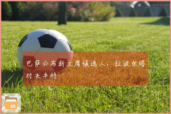 巴萨公布新主席候选人，拉波尔塔对决丰特