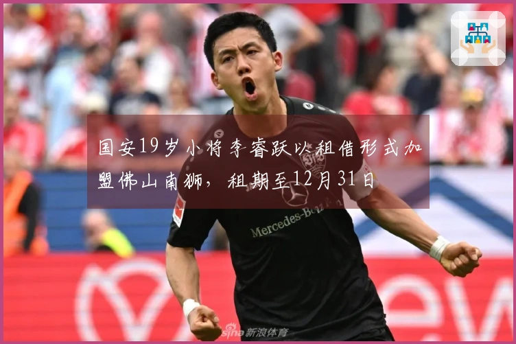 国安19岁小将李睿跃以租借形式加盟佛山南狮，租期至12月31日