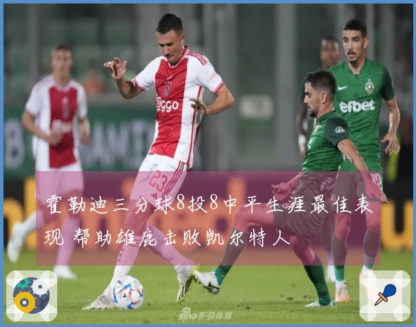 霍勒迪三分球8投8中平生涯最佳表现 帮助雄鹿击败凯尔特人